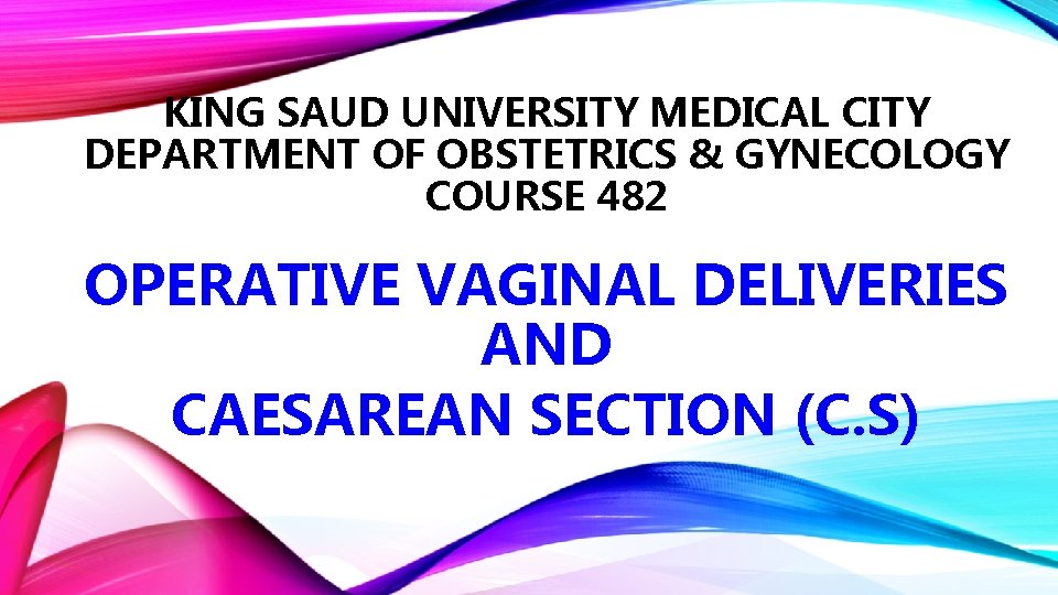 KING SAUD UNIVERSITY MEDICAL CITY DEPARTMENT OF OBSTETRICS & GYNECOLOGY COURSE 482 OPERATIVE VAGINAL