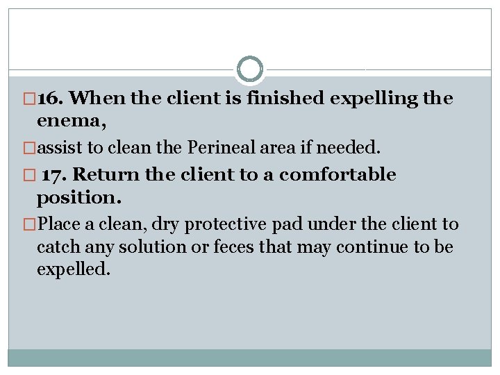 � 16. When the client is finished expelling the enema, �assist to clean the