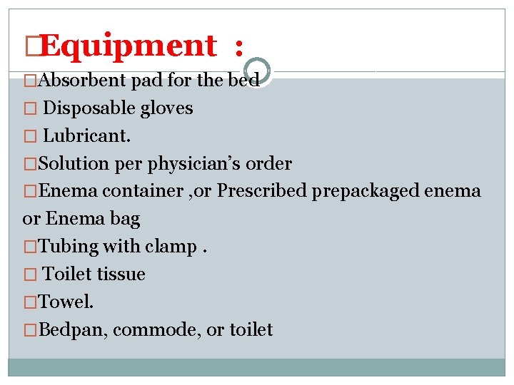 �Equipment : �Absorbent pad for the bed � Disposable gloves � Lubricant. �Solution per