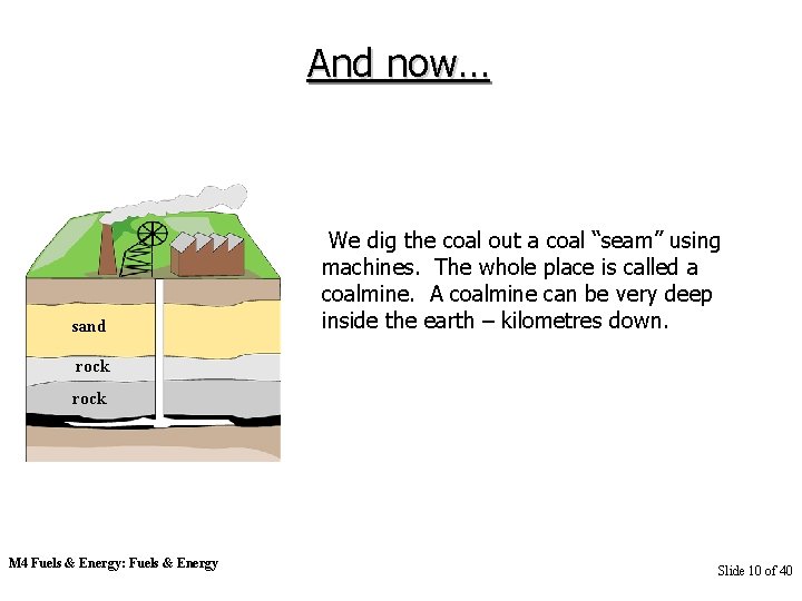And now… sand We dig the coal out a coal “seam” using machines. The