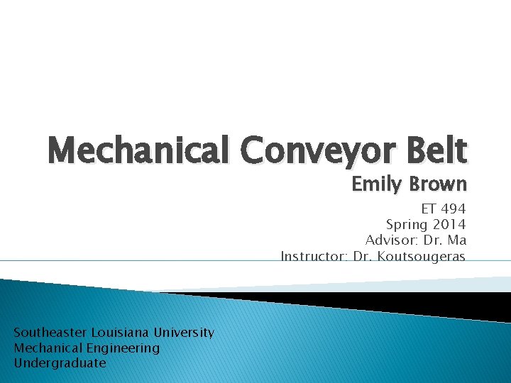 Mechanical Conveyor Belt Emily Brown ET 494 Spring 2014 Advisor: Dr. Ma Instructor: Dr.