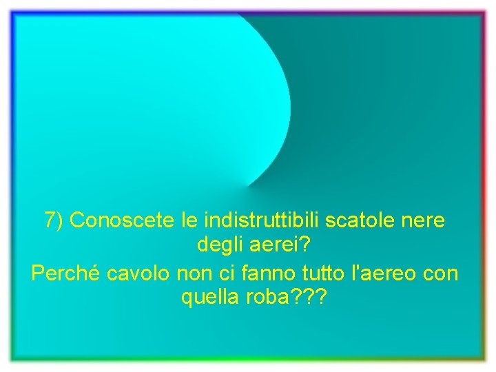 7) Conoscete le indistruttibili scatole nere degli aerei? Perché cavolo non ci fanno tutto