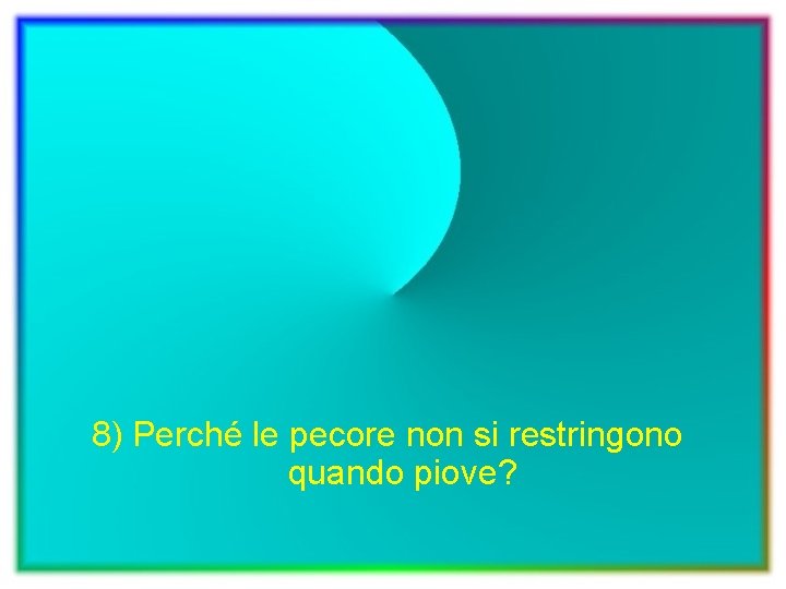 8) Perché le pecore non si restringono quando piove? 