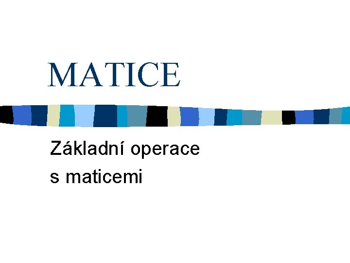 MATICE Základní operace s maticemi 