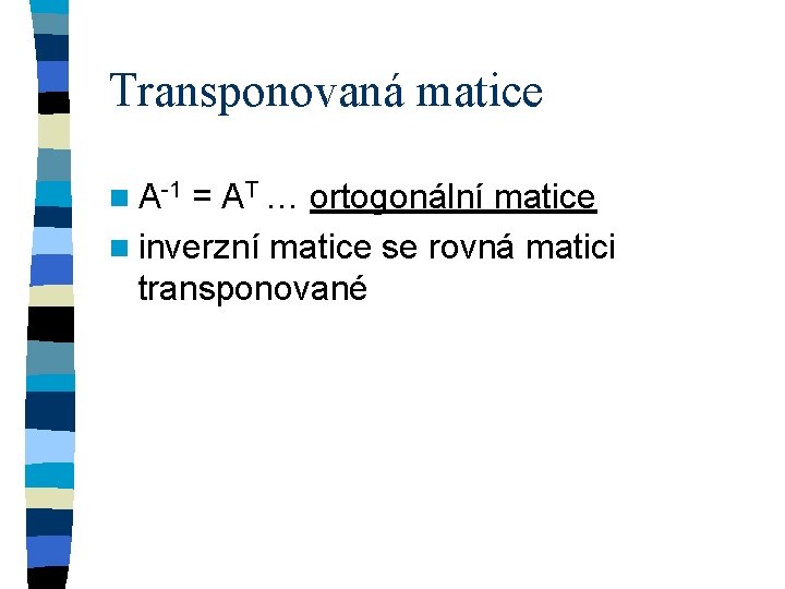 Transponovaná matice n A-1 = AT … ortogonální matice n inverzní matice se rovná