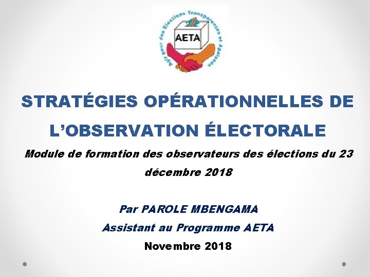 STRATÉGIES OPÉRATIONNELLES DE L’OBSERVATION ÉLECTORALE Module de formation des observateurs des élections du 23