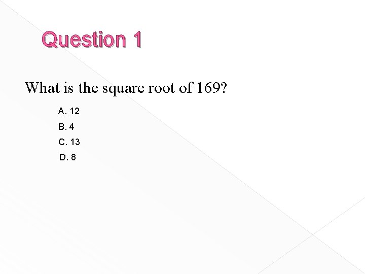 Question 1 What is the square root of 169? A. 12 B. 4 C.