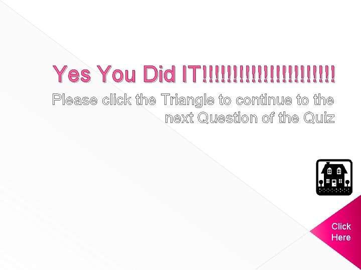 Yes You Did IT!!!!!!!!!!! Please click the Triangle to continue to the next Question