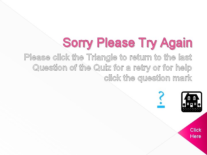 Sorry Please Try Again Please click the Triangle to return to the last Question