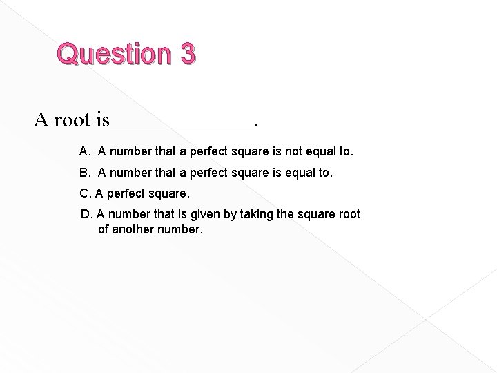 Question 3 A root is_______. A. A number that a perfect square is not