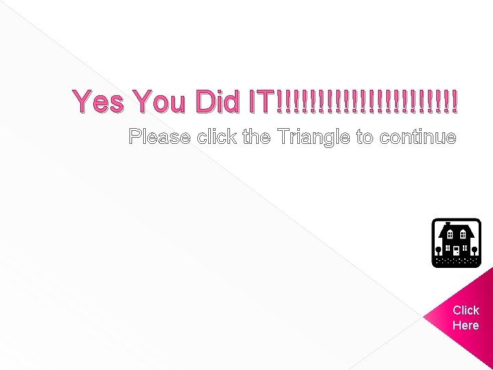 Yes You Did IT!!!!!!!!!!! Please click the Triangle to continue Click Here 