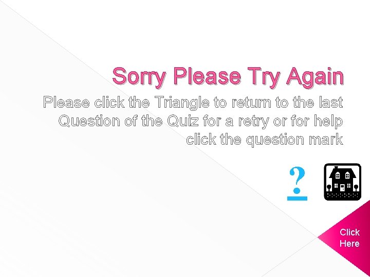 Sorry Please Try Again Please click the Triangle to return to the last Question