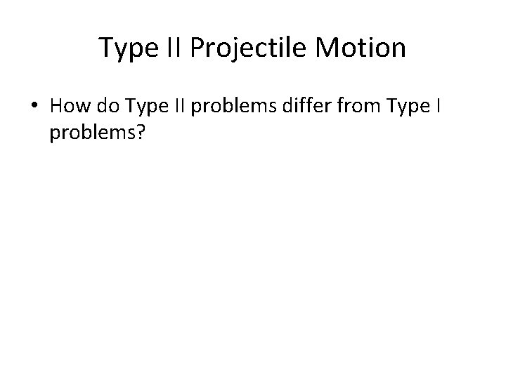 Type II Projectile Motion • How do Type II problems differ from Type I