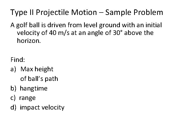 Type II Projectile Motion – Sample Problem A golf ball is driven from level