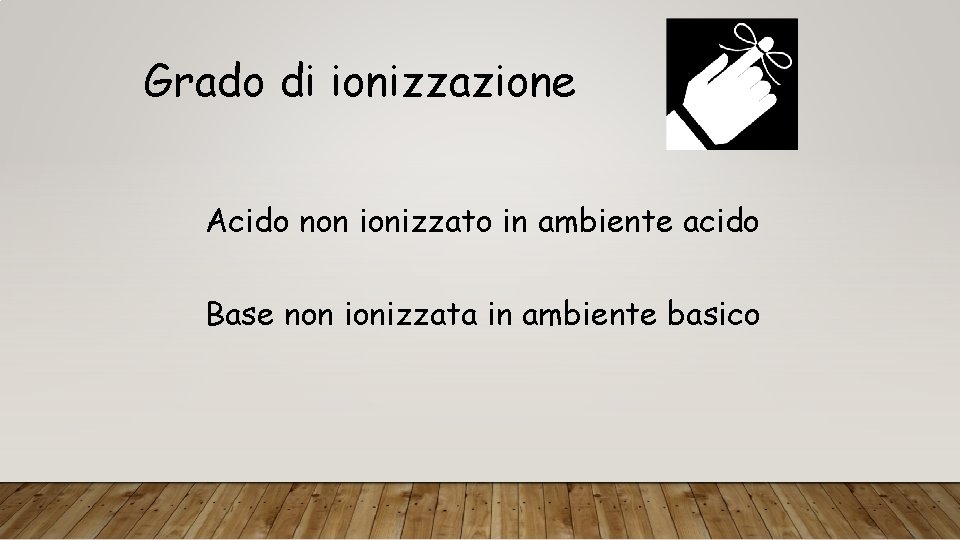 Grado di ionizzazione Acido non ionizzato in ambiente acido Base non ionizzata in ambiente