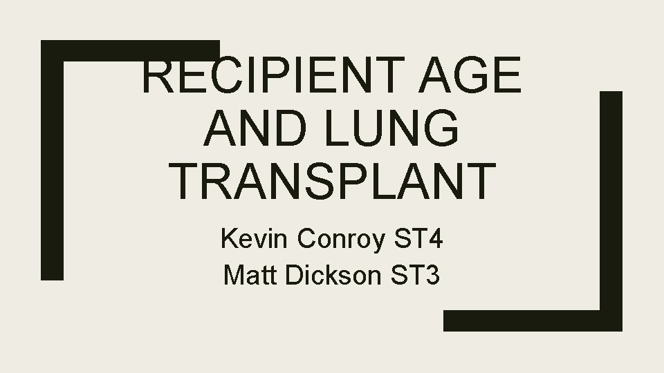 RECIPIENT AGE AND LUNG TRANSPLANT Kevin Conroy ST 4 Matt Dickson ST 3 