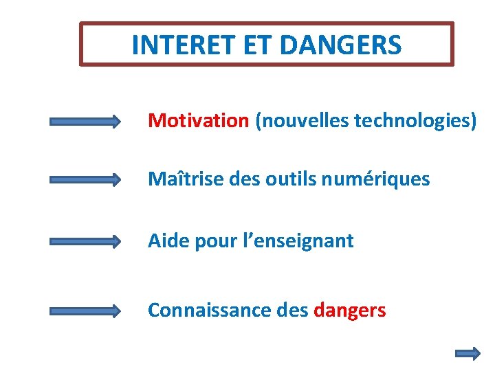 INTERET ET DANGERS Motivation (nouvelles technologies) Maîtrise des outils numériques Aide pour l’enseignant Connaissance