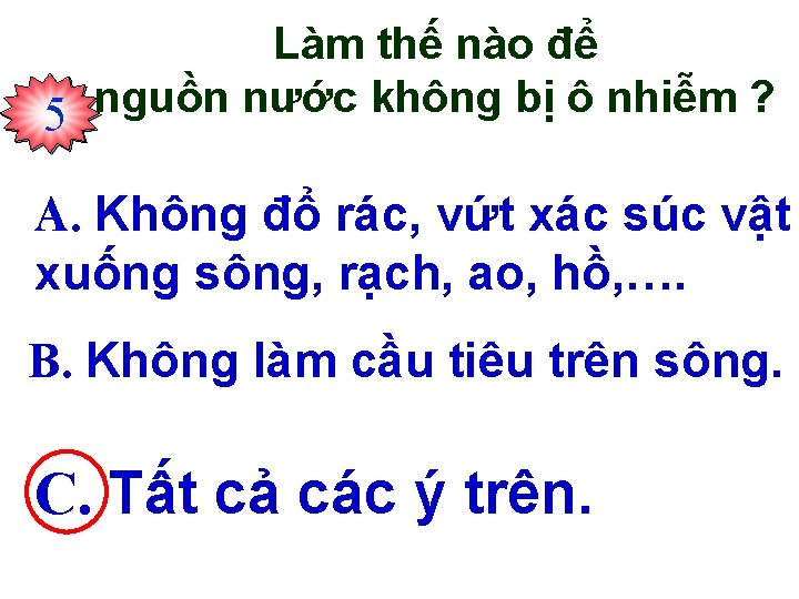 Làm thế nào để nguồn nước không bị ô nhiễm ? 123450 A. Không