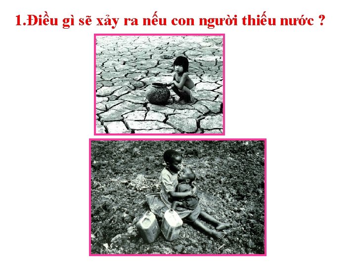 1. Điều gì sẽ xảy ra nếu con người thiếu nước ? 