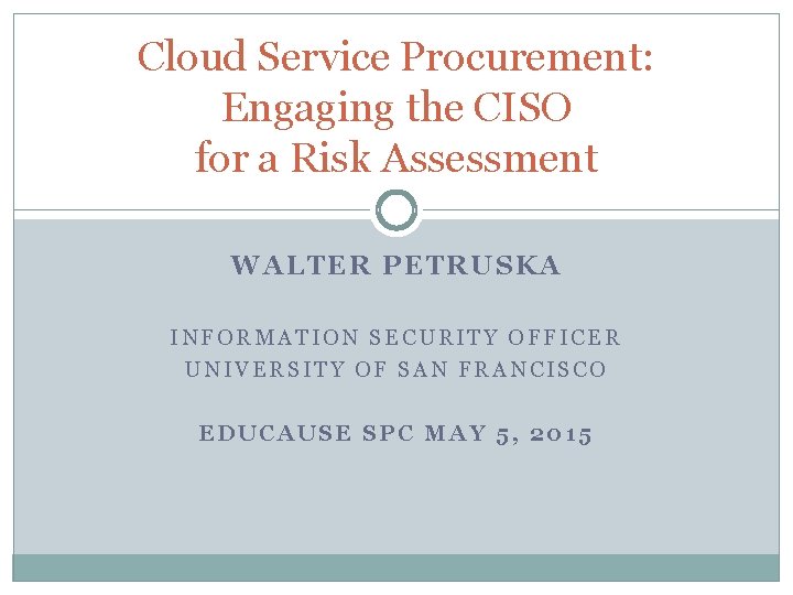 Cloud Service Procurement: Engaging the CISO for a Risk Assessment WALTER PETRUSKA INFORMATION SECURITY