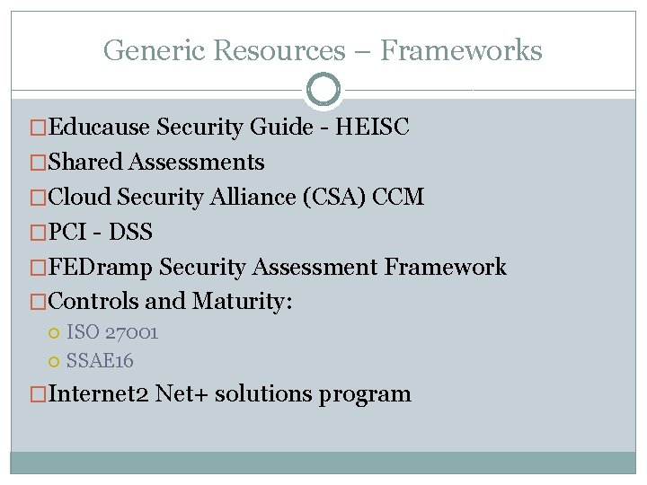 Generic Resources – Frameworks �Educause Security Guide - HEISC �Shared Assessments �Cloud Security Alliance