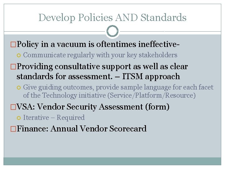 Develop Policies AND Standards �Policy in a vacuum is oftentimes ineffective Communicate regularly with