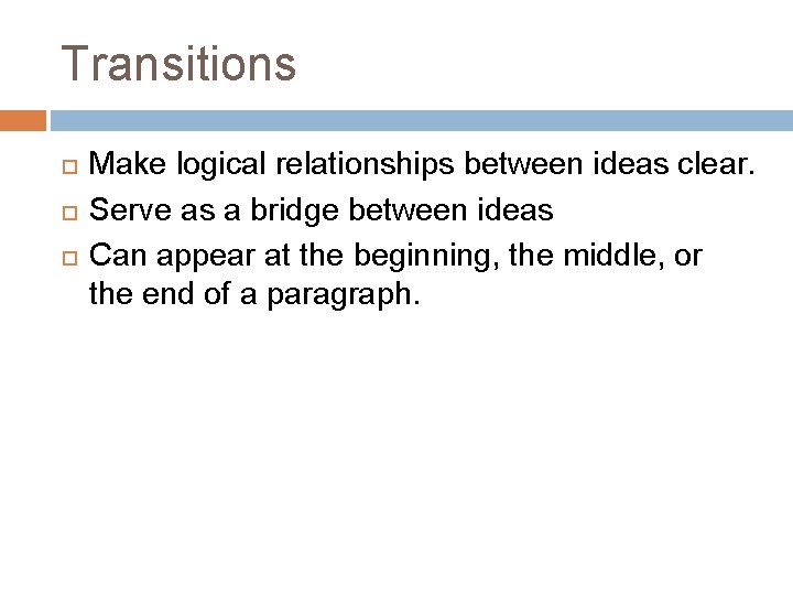 Transitions Make logical relationships between ideas clear. Serve as a bridge between ideas Can