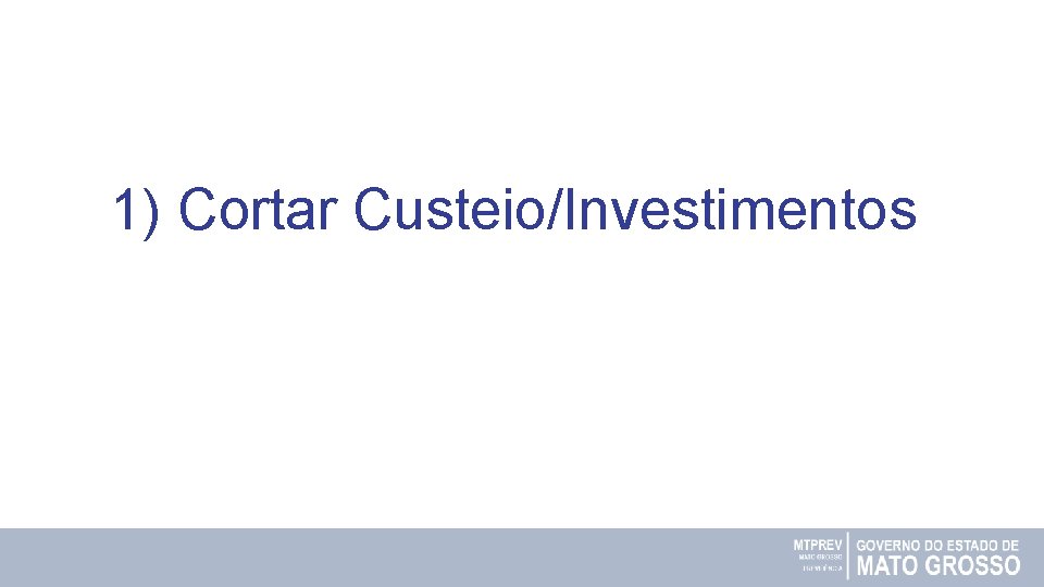 1) Cortar Custeio/Investimentos 