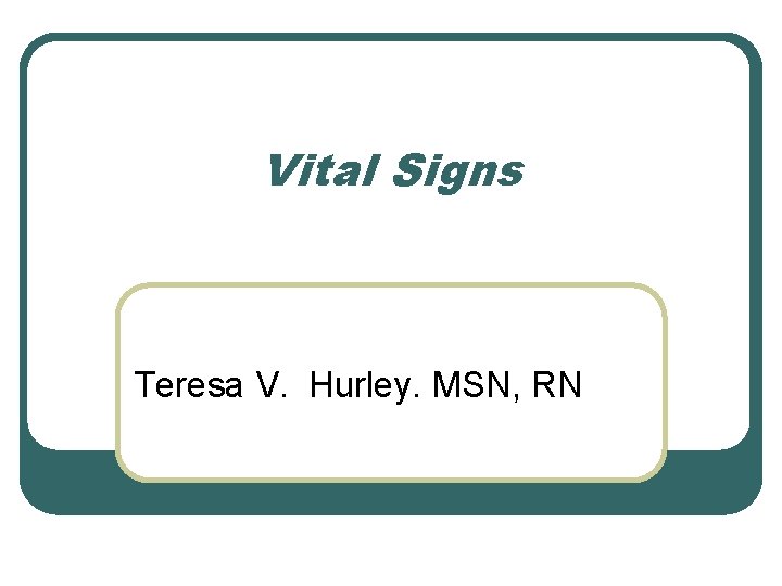 Vital Signs Teresa V. Hurley. MSN, RN 