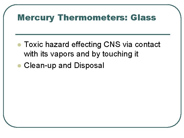 Mercury Thermometers: Glass l l Toxic hazard effecting CNS via contact with its vapors