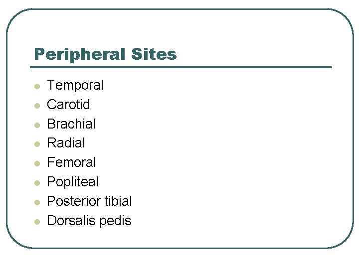 Peripheral Sites l l l l Temporal Carotid Brachial Radial Femoral Popliteal Posterior tibial