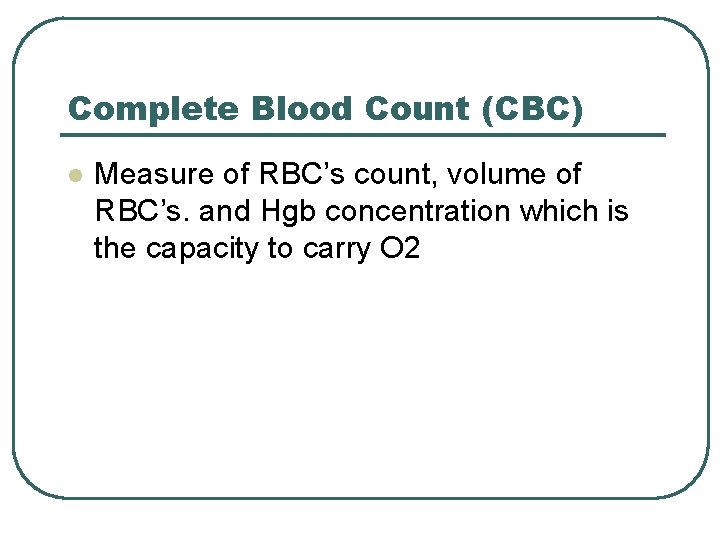 Complete Blood Count (CBC) l Measure of RBC’s count, volume of RBC’s. and Hgb