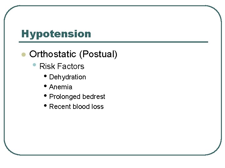 Hypotension l Orthostatic (Postual) • Risk Factors • Dehydration • Anemia • Prolonged bedrest