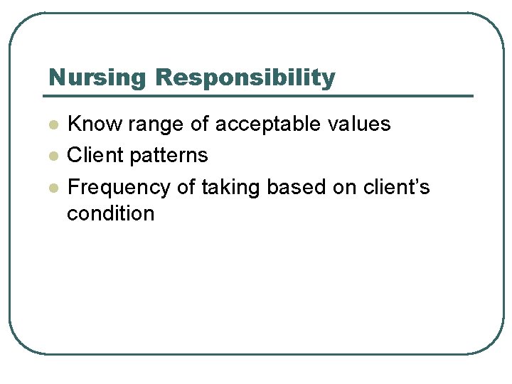 Nursing Responsibility l l l Know range of acceptable values Client patterns Frequency of