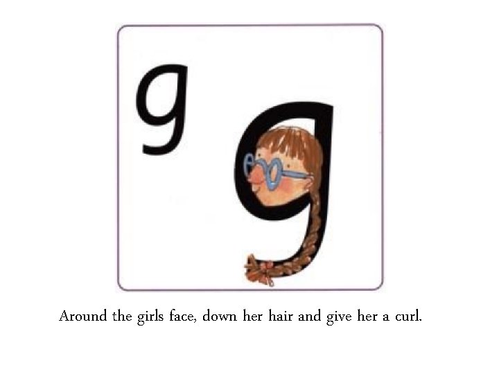 Around the girls face, down her hair and give her a curl. 