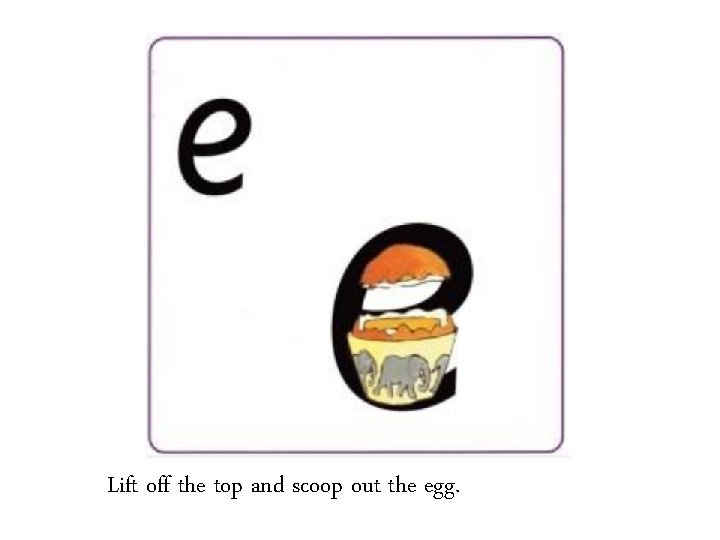 Lift off the top and scoop out the egg. 