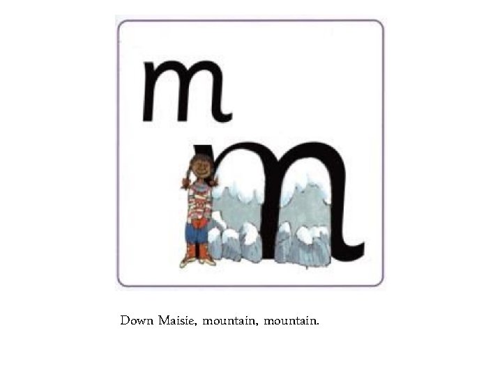 Down Maisie, mountain. 