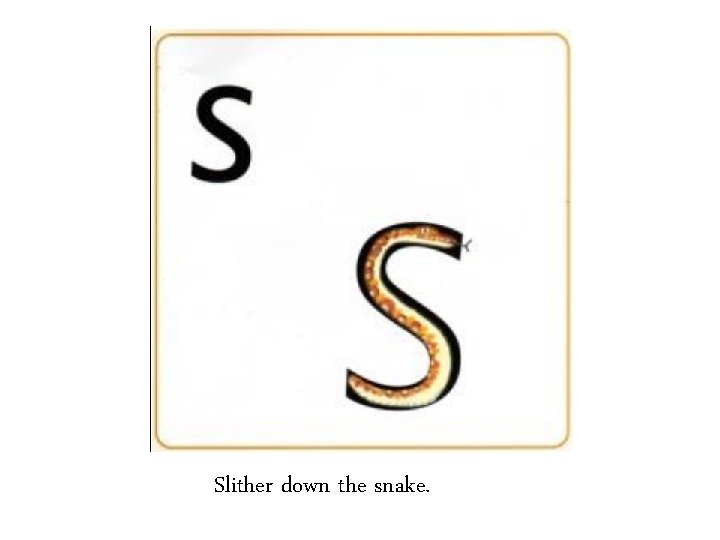 Slither down the snake. 