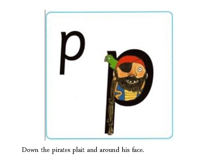 Down the pirates plait and around his face. 