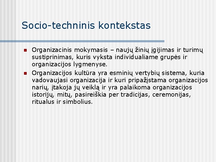 Socio-techninis kontekstas n n Organizacinis mokymasis – naujų žinių įgijimas ir turimų sustiprinimas, kuris