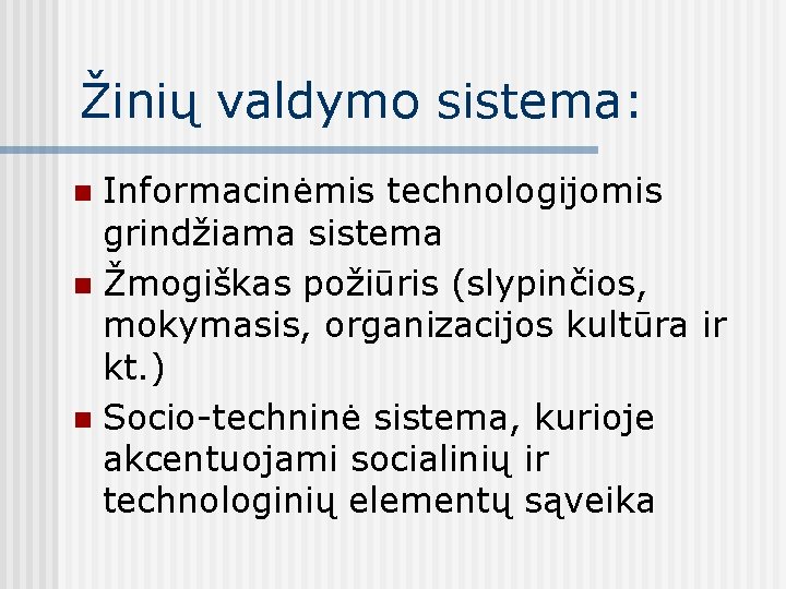 Žinių valdymo sistema: Informacinėmis technologijomis grindžiama sistema n Žmogiškas požiūris (slypinčios, mokymasis, organizacijos kultūra Žinių valdymo sistema: Informacinėmis technologijomis grindžiama sistema n Žmogiškas požiūris (slypinčios, mokymasis, organizacijos kultūra