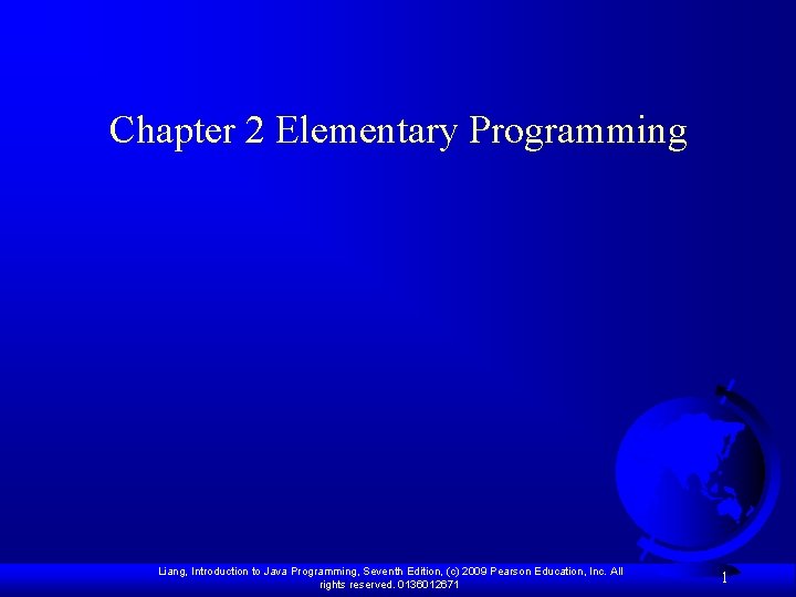 Chapter 2 Elementary Programming Liang, Introduction to Java Programming, Seventh Edition, (c) 2009 Pearson