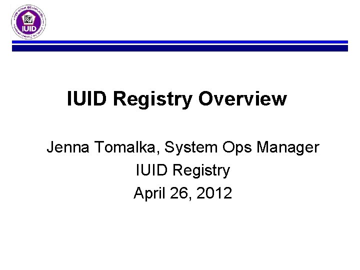 IUID Registry Overview Jenna Tomalka, System Ops Manager IUID Registry April 26, 2012 