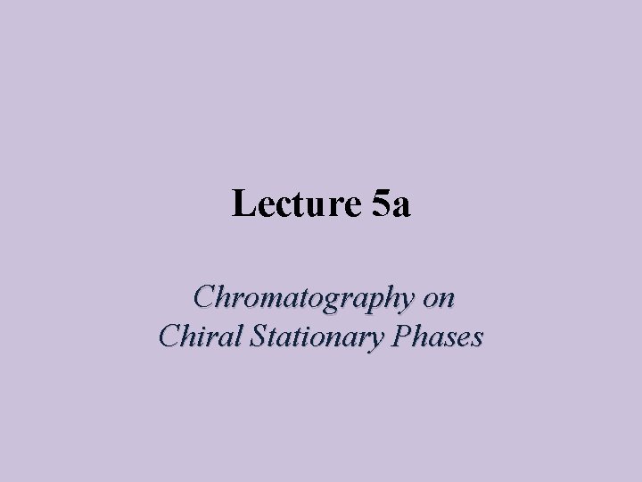 Lecture 5 a Chromatography on Chiral Stationary Phases 