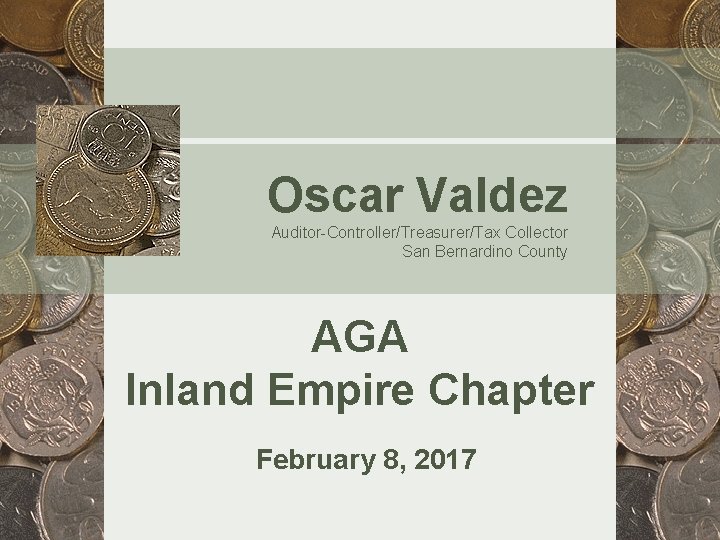 Oscar Valdez Auditor-Controller/Treasurer/Tax Collector San Bernardino County AGA Inland Empire Chapter February 8, 2017