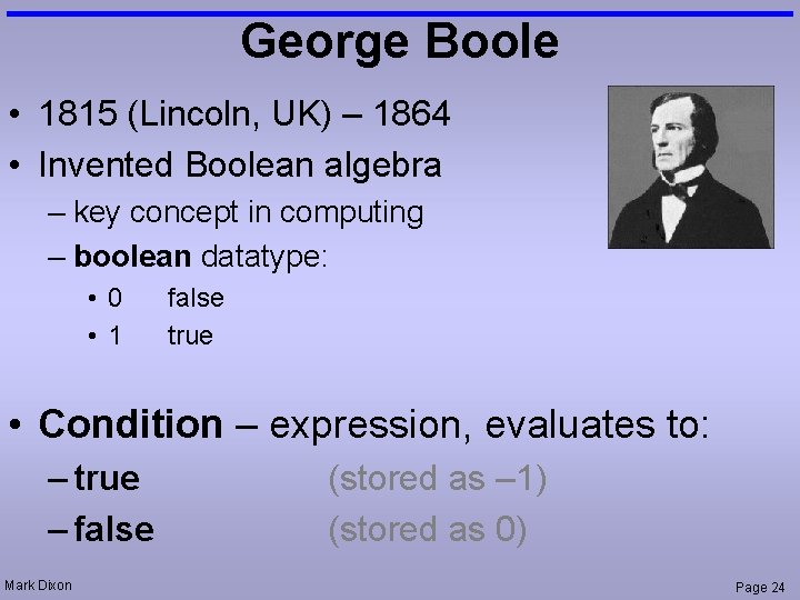 George Boole • 1815 (Lincoln, UK) – 1864 • Invented Boolean algebra – key