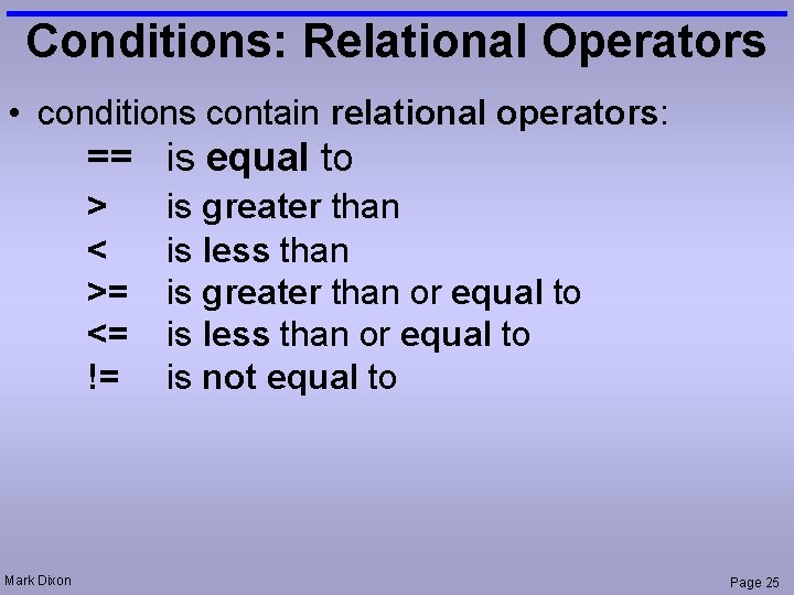 Conditions: Relational Operators • conditions contain relational operators: == is equal to > <