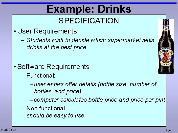 Example: Drinks SPECIFICATION • User Requirements – Students wish to decide which supermarket sells