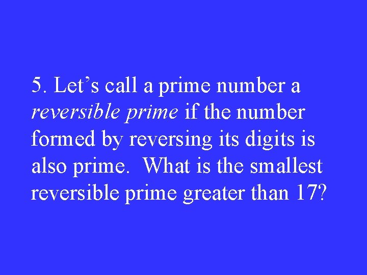 5. Let’s call a prime number a reversible prime if the number formed by