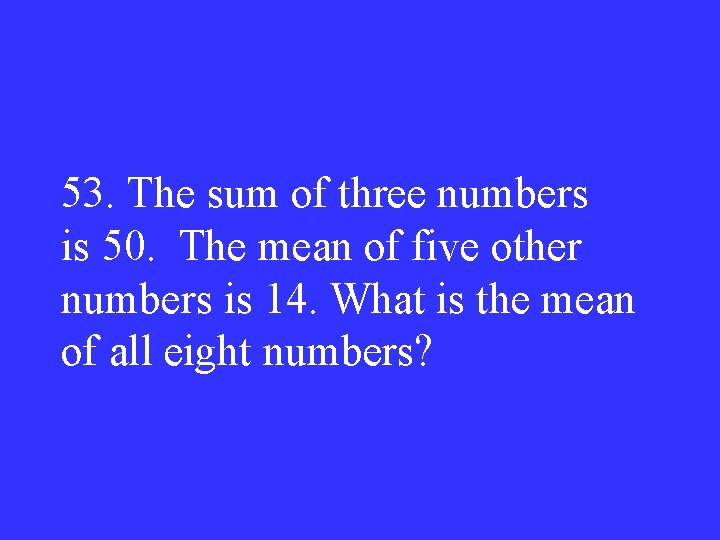 53. The sum of three numbers is 50. The mean of five other numbers